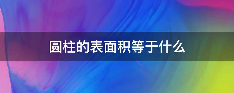 圆柱的表面积等于什么（圆柱的表面积等于什么公式）