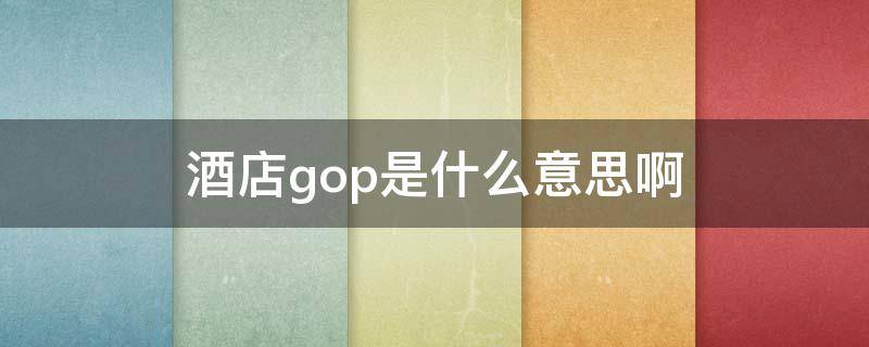 酒店gop是什么意思啊（酒店GOP是什么）