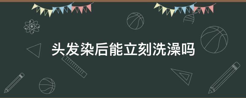 头发染后能立刻洗澡吗（染发后可以洗澡吗?）