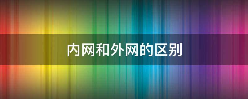 内网和外网的区别 公司内网和外网的区别