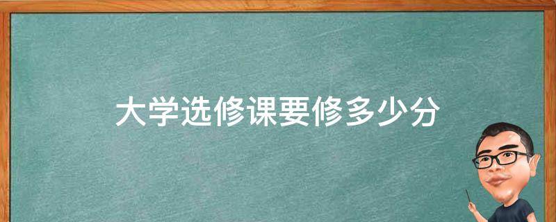 大学选修课要修多少分 大学选修课要修多少分每学期可选几门