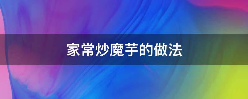 家常炒魔芋的做法 清炒魔芋的做法窍门