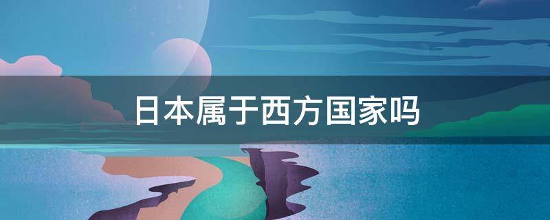 日本属于西方国家吗 西方国家是指哪些国家 日本