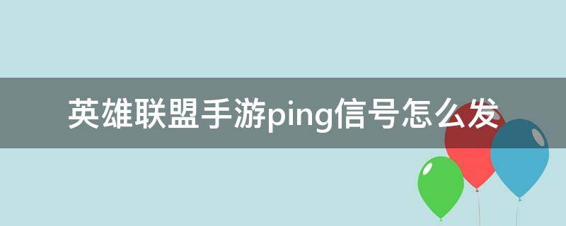 英雄联盟手游ping信号怎么发 LOL手游ping信号