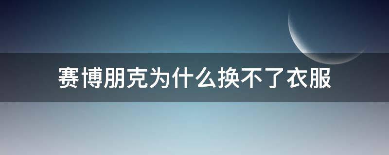 赛博朋克为什么换不了衣服（赛博朋克为什么不能穿衣服）