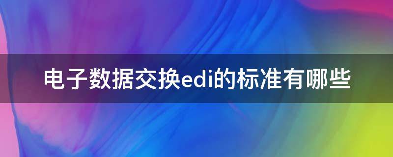 电子数据交换edi的标准有哪些 什么是电子数据交换EDI的基础