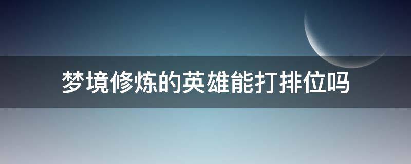 梦境修炼的英雄能打排位吗（梦境修炼的英雄可以排位吗）