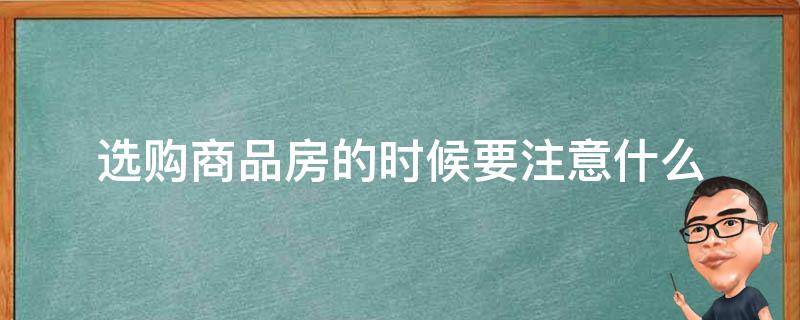 选购商品房的时候要注意什么 选购商品房的时候应该注意哪些方面