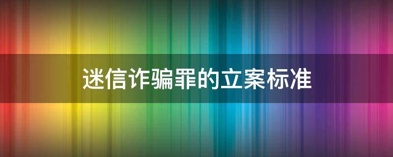 迷信诈骗罪的立案标准（迷信诈骗 立案标准）