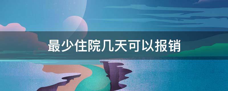 最少住院几天可以报销（最少住院几天可以报销新农合）