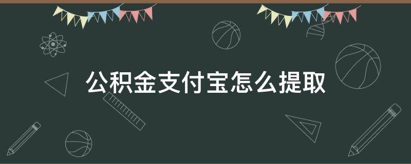 公积金支付宝怎么提取 离职公积金支付宝怎么提取