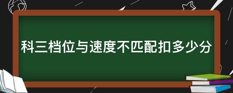 科三档位与速度不匹配扣多少分 挂错档马上挂回去扣分吗