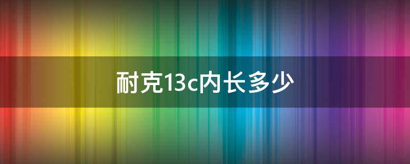 耐克13c内长多少 耐克13c多大