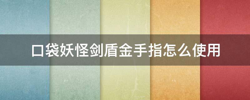 口袋妖怪剑盾金手指怎么使用 精灵宝可梦剑盾金手指怎么用