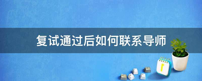 复试通过后如何联系导师（已经通过复试怎么联系导师）