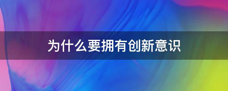 为什么要拥有创新意识（为什么要拥有创新意识?）