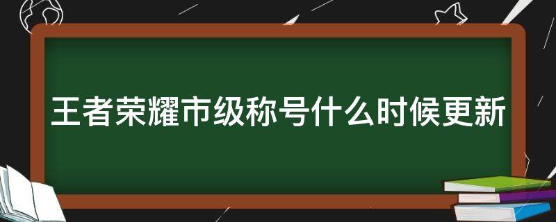 王者荣耀市级称号什么时候更新 王者荣耀市级称号什么时候更新一次