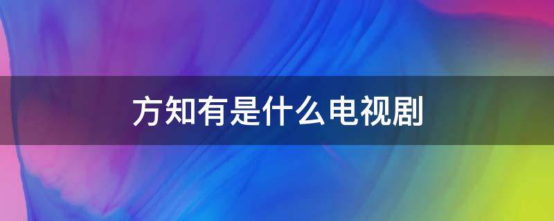 方知有是什么电视剧 男主叫方知有是什么电视剧