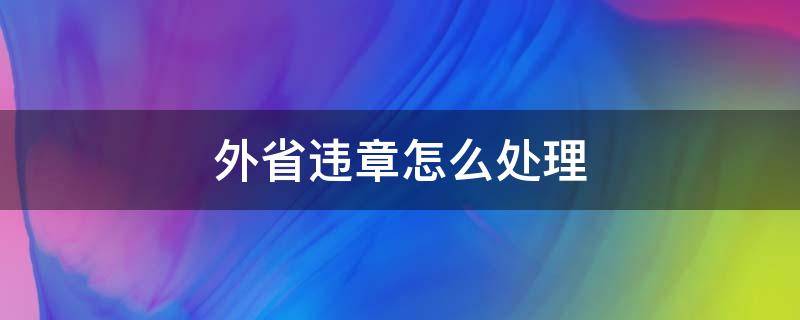 外省违章怎么处理 外省违章怎么处理能在本地办理吗