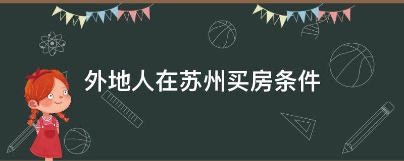 外地人在苏州买房条件（外地人在苏州买房条件 最新政策）