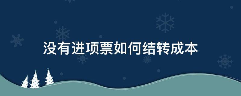 没有进项票如何结转成本 进项未开票能结转成本吗