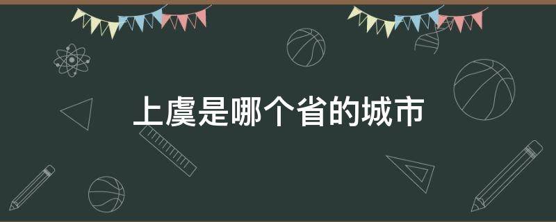 上虞是哪个省的城市 上虞是哪个省会哪个市