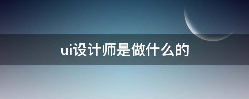 ui设计师是做什么的 ui工程师是做什么的