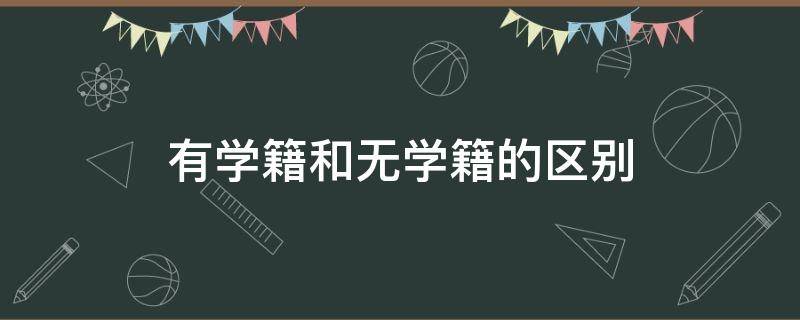 有学籍和无学籍的区别 有学籍和没学籍的有啥区别