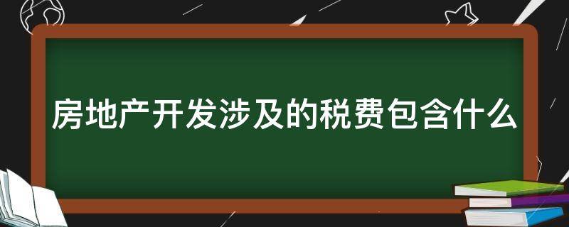 房地产开发涉及的税费包含什么 房地产开发涉及的税费包含什么税种