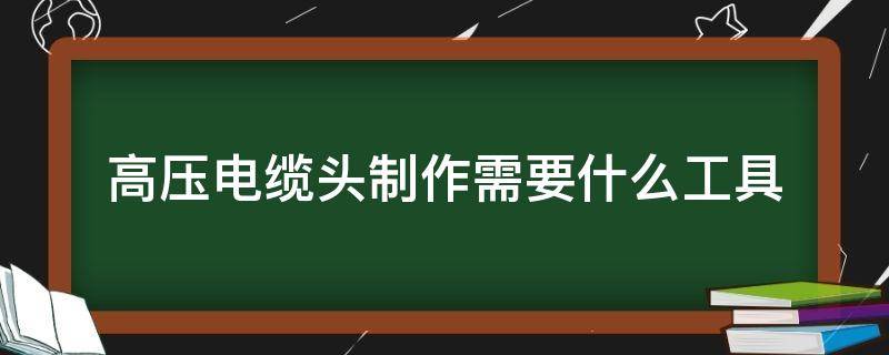 高压电缆头制作需要什么工具 电缆头制作工具有哪些