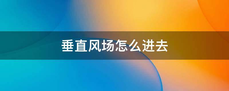 垂直风场怎么进去 原神前往垂直风场怎么进去