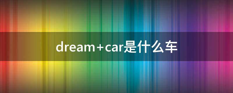 dream car是什么车