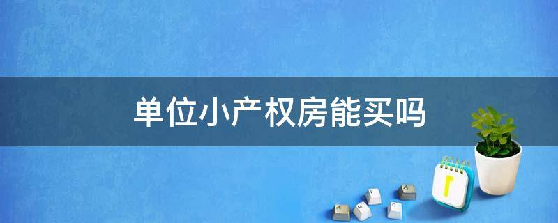 单位小产权房能买吗 单位产权的房子能买吗