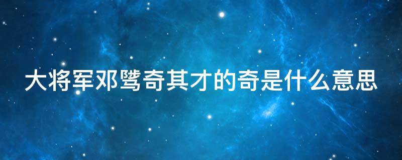 大将军邓骘奇其才的奇是什么意思 大将军邓骘奇其才的奇用法