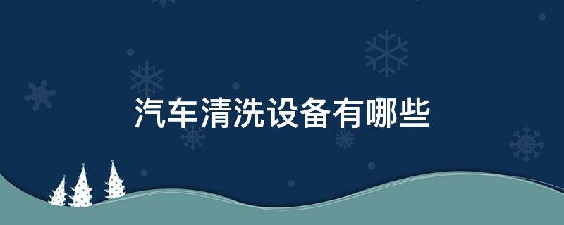 汽车清洗设备有哪些 车辆清洗设备