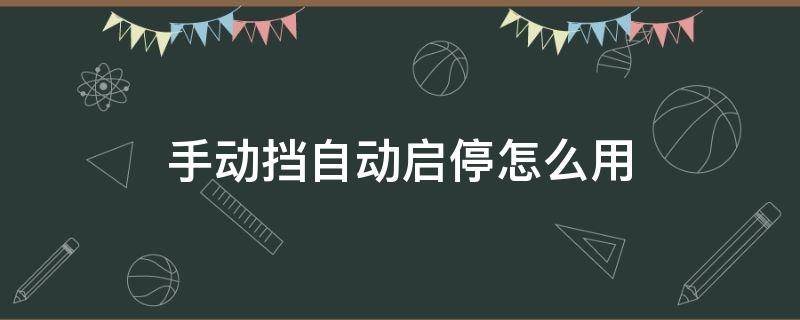 手动挡自动启停怎么用 手动挡的自动启停功能怎么使用