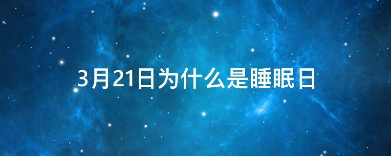 3月21日为什么是睡眠日（为什么3月21日是世界睡眠日）