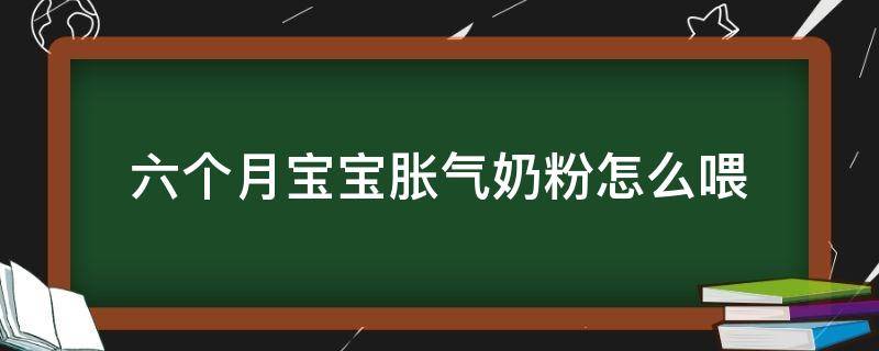 六个月宝宝胀气奶粉怎么喂 六个月的婴儿胀气怎么办