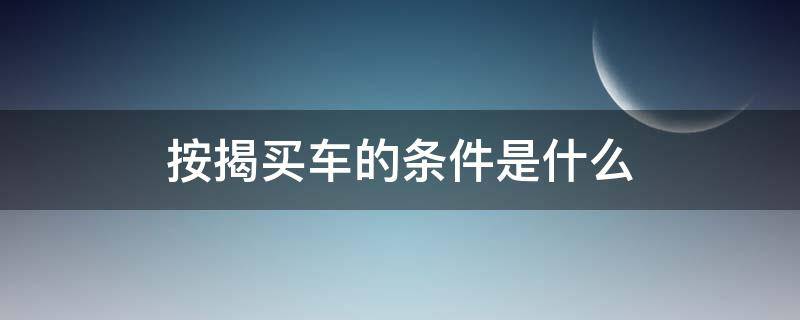 按揭买车的条件是什么 买车按揭有什么条件