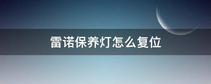 雷诺保养灯怎么复位 雷诺保养灯怎么复位图片