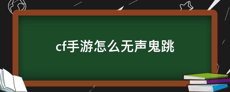 cf手游怎么无声鬼跳 cf手游鬼跳有脚步声吗