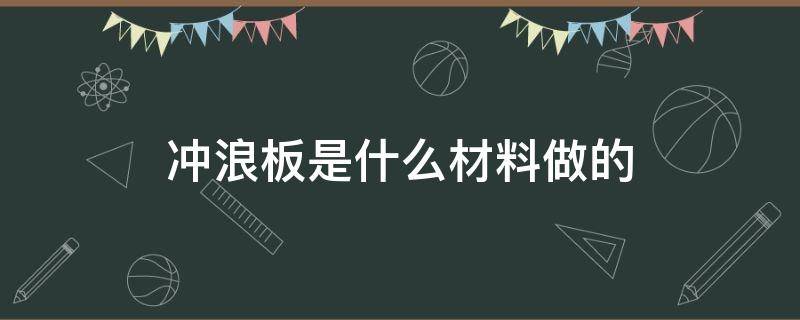 冲浪板是什么材料做的 冲浪板是用什么材料做的