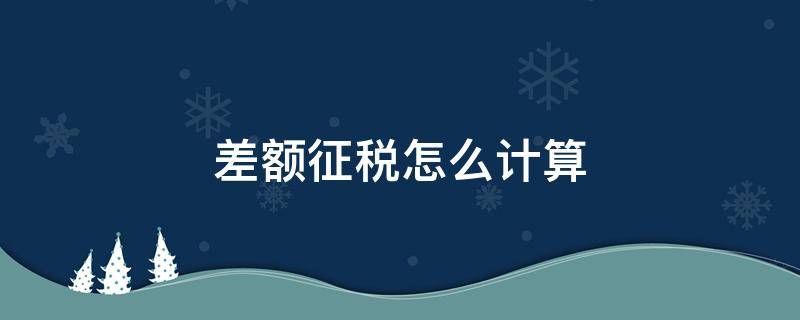 差额征税怎么计算（不动产差额征税怎么计算）