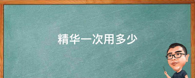 精华一次用多少（雅诗兰黛精华一次用多少）