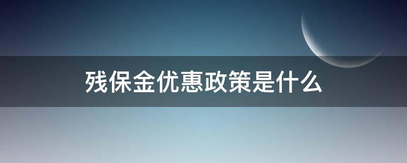 残保金优惠政策是什么（残保金减免优惠政策文件）