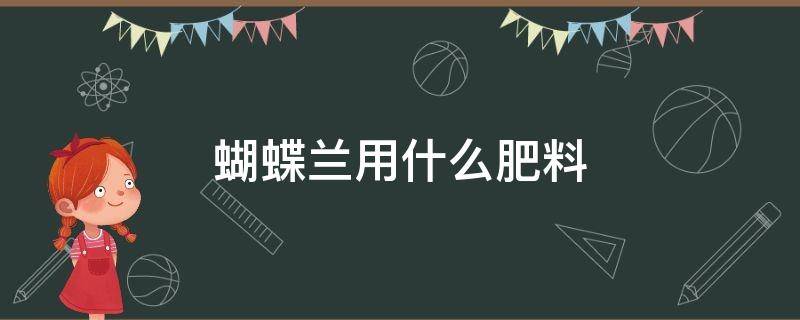 蝴蝶兰用什么肥料（蝴蝶兰用什么肥料的正确方法）