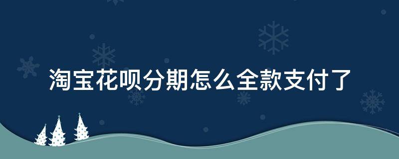 淘宝花呗分期怎么全款支付了（淘宝花呗分期了怎么还是全款）