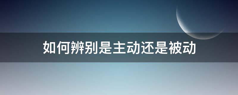 如何辨别是主动还是被动 怎么分清主动和被动