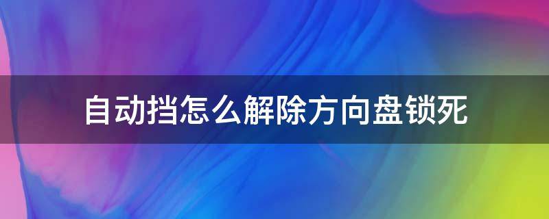 自动挡怎么解除方向盘锁死 自动挡车子方向盘锁死