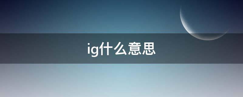 ig什么意思 ig什么意思网络用语